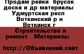 Продам рейки, брусок, доска и др.материалы - Удмуртская респ., Воткинский р-н, Воткинск г. Строительство и ремонт » Материалы   